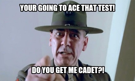 your-going-to-ace-that-test-do-you-get-me-cadet