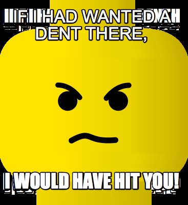 if-i-had-wanted-a-dent-there-i-would-have-hit-you