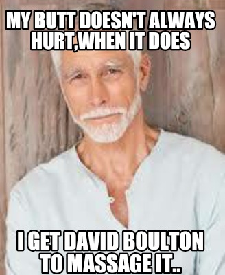 my-butt-doesnt-always-hurtwhen-it-does-i-get-david-boulton-to-massage-it