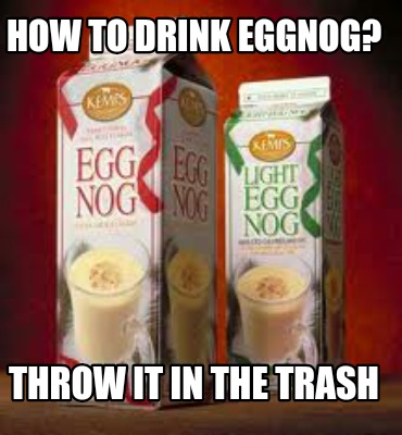 how-to-drink-eggnog-throw-it-in-the-trash2