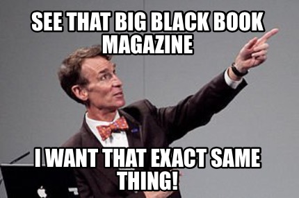 see-that-big-black-book-magazine-i-want-that-exact-same-thing