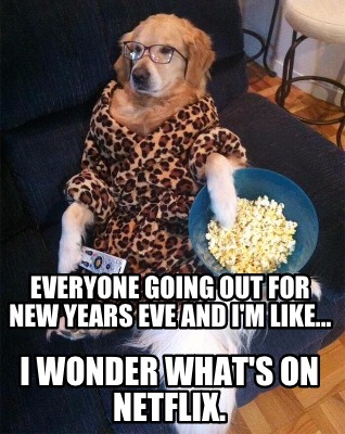 everyone-going-out-for-new-years-eve-and-im-like...-i-wonder-whats-on-netflix