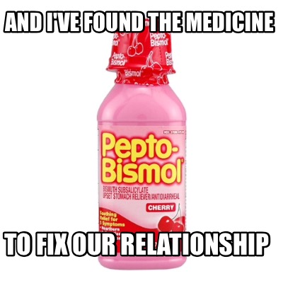 and-ive-found-the-medicine-to-fix-our-relationship