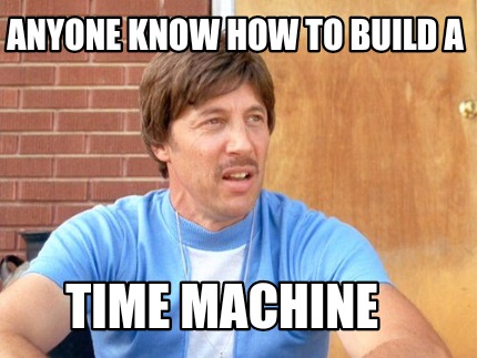 anyone-know-how-to-build-a-time-machine