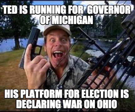 ted-is-running-for-governor-of-michigan-his-platform-for-election-is-declaring-w