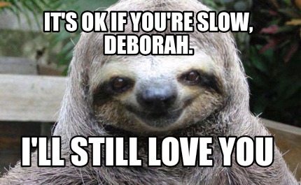 its-ok-if-youre-slow-deborah.-ill-still-love-you