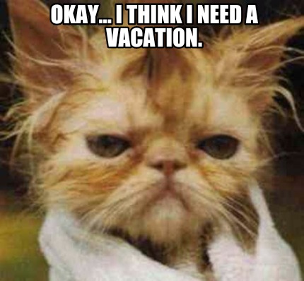 okay...-i-think-i-need-a-vacation
