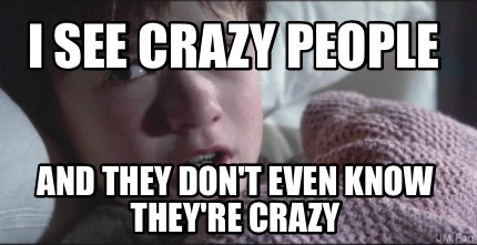 i-see-crazy-people-and-they-dont-even-know-theyre-crazy