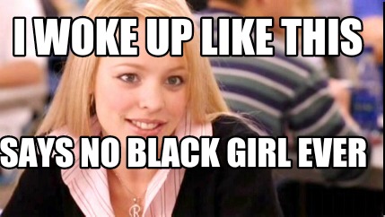 i-woke-up-like-this-says-no-black-girl-ever
