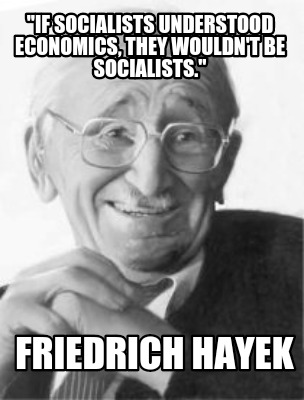 if-socialists-understood-economics-they-wouldnt-be-socialists.-friedrich-hayek