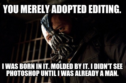 you-merely-adopted-editing.-i-was-born-in-it.-molded-by-it.-i-didnt-see-photosho