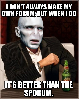 i-dont-always-make-my-own-forum-but-when-i-do-its-better-than-the-sporum