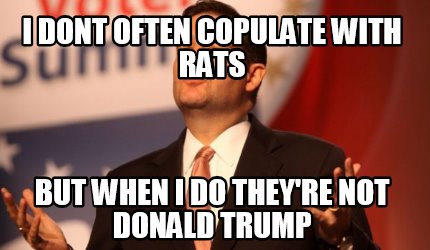 i-dont-often-copulate-with-rats-but-when-i-do-theyre-not-donald-trump2