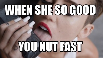 when-she-so-good-you-nut-fast