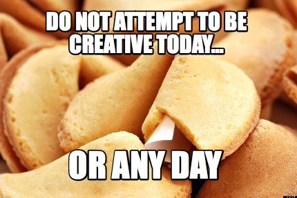 do-not-attempt-to-be-creative-today...-or-any-day