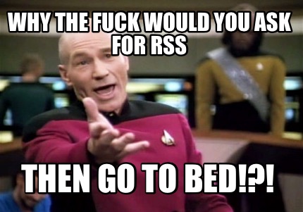 why-the-fuck-would-you-ask-for-rss-then-go-to-bed