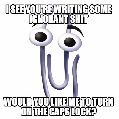 i-see-youre-writing-some-ignorant-shit-would-you-like-me-to-turn-on-the-caps-loc