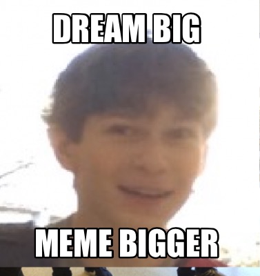 dream-big-meme-bigger