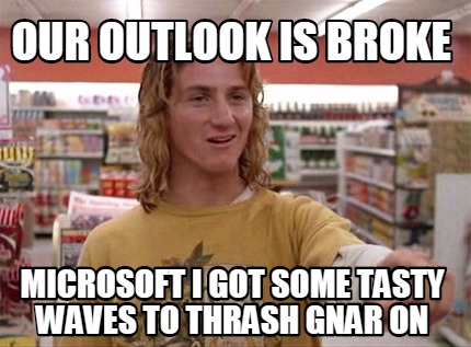 our-outlook-is-broke-microsoft-i-got-some-tasty-waves-to-thrash-gnar-on