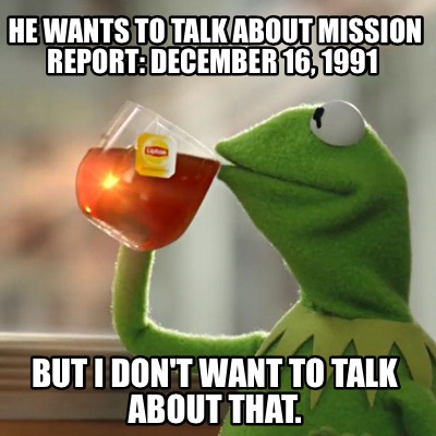 he-wants-to-talk-about-mission-report-december-16-1991-but-i-dont-want-to-talk-a