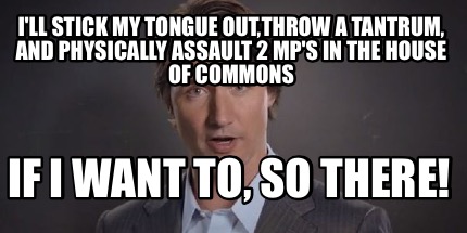 ill-stick-my-tongue-outthrow-a-tantrum-and-physically-assault-2-mps-in-the-house