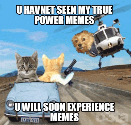 u-havnet-seen-my-true-power-memes-u-will-soon-experience-memes