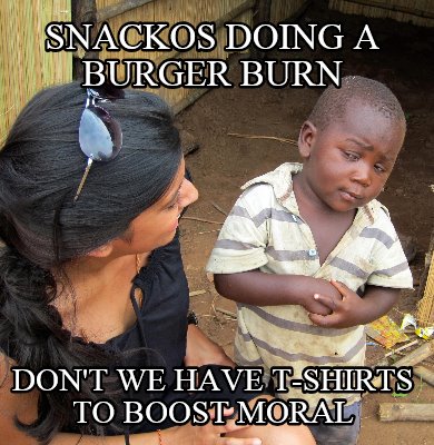 snackos-doing-a-burger-burn-dont-we-have-t-shirts-to-boost-moral