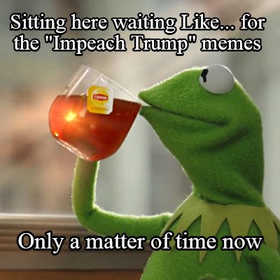 sitting-here-waiting-like...-for-the-impeach-trump-memes-only-a-matter-of-time-n