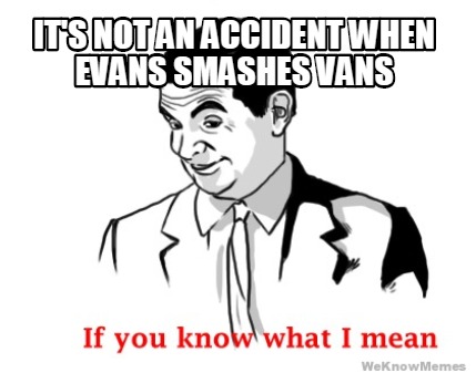its-not-an-accident-when-evans-smashes-vans
