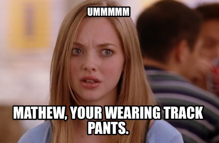 ummmmm-mathew-your-wearing-track-pants