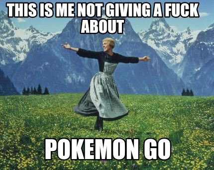 this-is-me-not-giving-a-fuck-about-pokemon-go