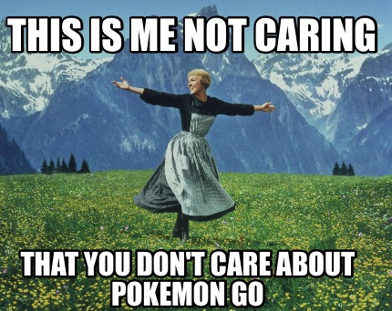 this-is-me-not-caring-that-you-dont-care-about-pokemon-go