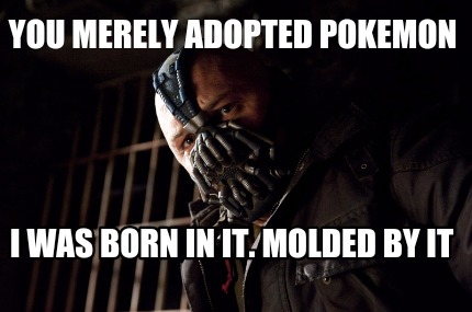 you-merely-adopted-pokemon-i-was-born-in-it.-molded-by-it