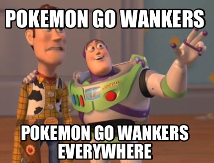 pokemon-go-wankers-pokemon-go-wankers-everywhere