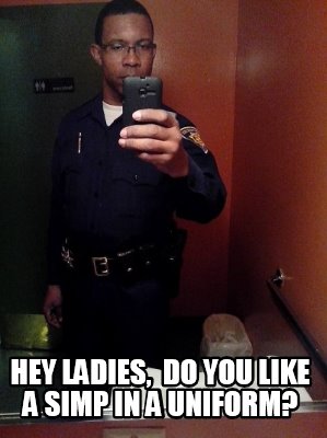 hey-ladies-do-you-like-a-simp-in-a-uniform