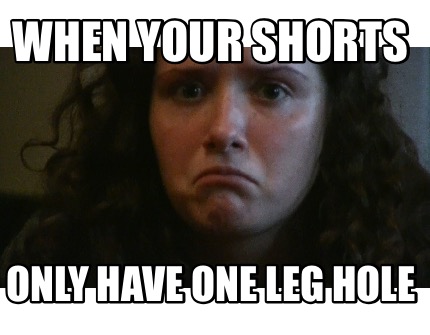 when-your-shorts-only-have-one-leg-hole