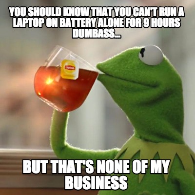 you-should-know-that-you-cant-run-a-laptop-on-battery-alone-for-9-hours-dumbass.