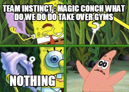 team-instinct-magic-conch-what-do-we-do-do-take-over-gyms-nothing