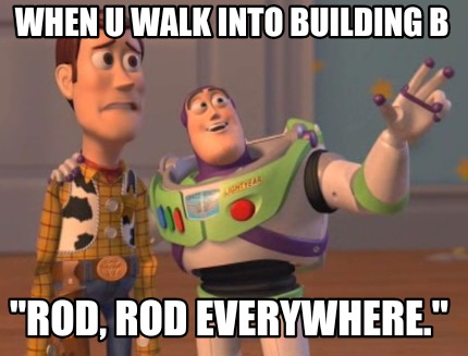 when-u-walk-into-building-b-rod-rod-everywhere