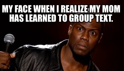 my-face-when-i-realize-my-mom-has-learned-to-group-text