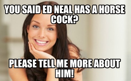 you-said-ed-neal-has-a-horse-cock-please-tell-me-more-about-him