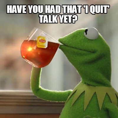 have-you-had-that-i-quit-talk-yet