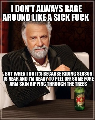 i-dont-always-rage-around-like-a-sick-fuck-but-when-i-do-its-because-riding-seas5