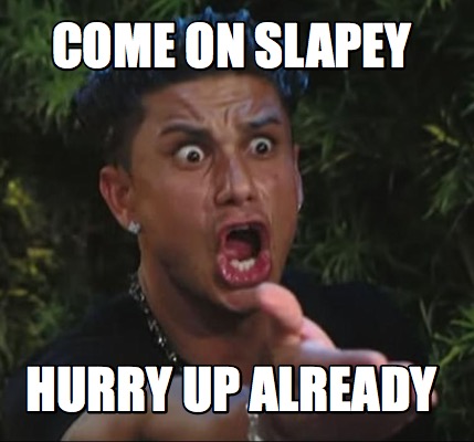 come-on-slapey-hurry-up-already