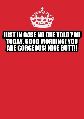 just-in-case-no-one-told-you-today.-good-morning-you-are-gorgeous-nice-butt