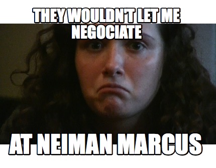 they-wouldnt-let-me-negociate-at-neiman-marcus