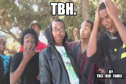 tbh.-by-th3_kid_fam3_