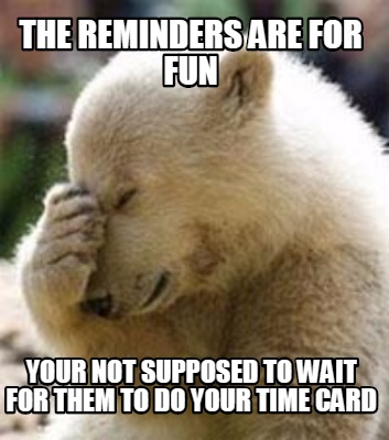the-reminders-are-for-fun-your-not-supposed-to-wait-for-them-to-do-your-time-car