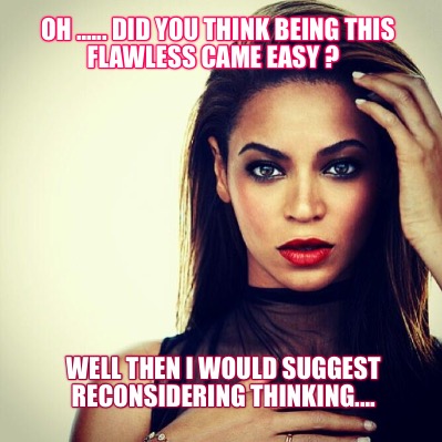 oh-......-did-you-think-being-this-flawless-came-easy-well-then-i-would-suggest-