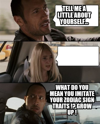 tell-me-a-little-about-yourself...-what-do-you-mean-you-imitate-your-zodiac-sign